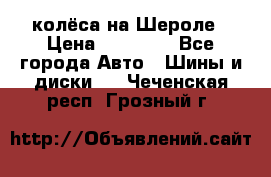 колёса на Шероле › Цена ­ 10 000 - Все города Авто » Шины и диски   . Чеченская респ.,Грозный г.